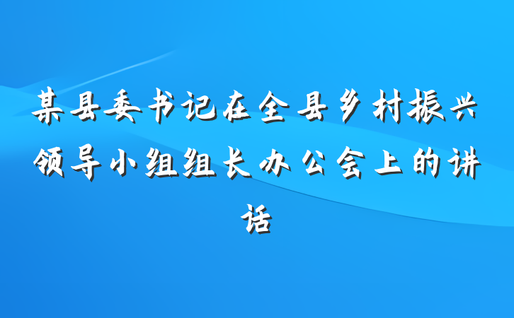 某县委书记在全县乡村振兴领导小组组长办公会上的讲话