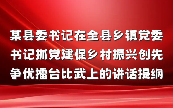 某县委书记在全县乡镇党委书记抓党建促乡村振兴创先争优擂台比武上的讲话提纲