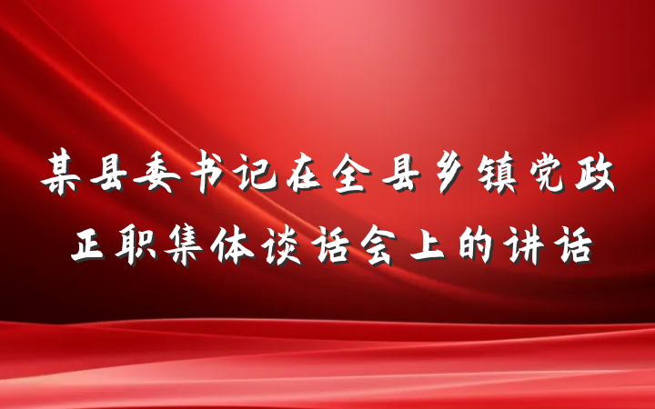 某县委书记在全县乡镇党政正职集体谈话会上的讲话