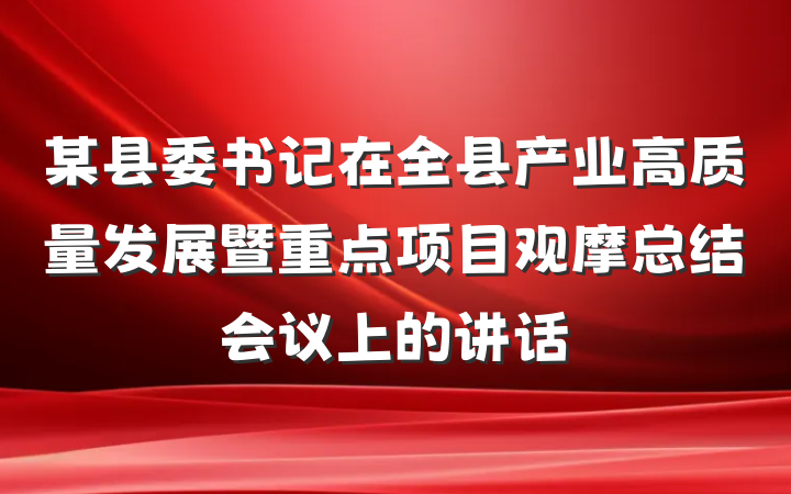 某县委书记在全县产业高质量发展暨重点项目观摩总结会议上的讲话