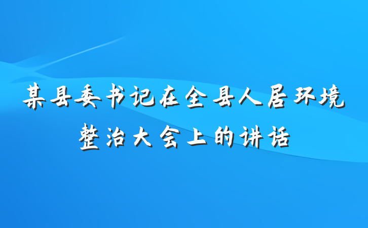 某县委书记在全县人居环境整治大会上的讲话
