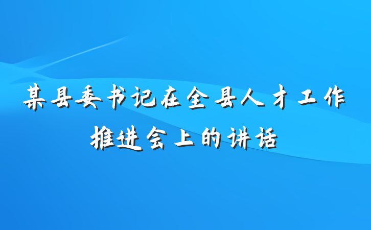 某县委书记在全县人才工作推进会上的讲话