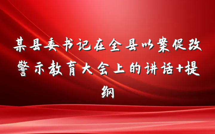 某县委书记在全县以案促改警示教育大会上的讲话 提纲