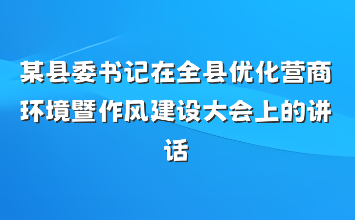 某县委书记在全县优化营商环境暨作风建设大会上的讲话