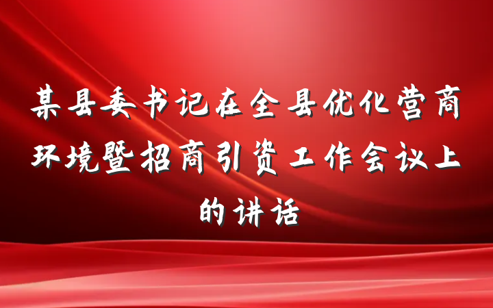 某县委书记在全县优化营商环境暨招商引资工作会议上的讲话