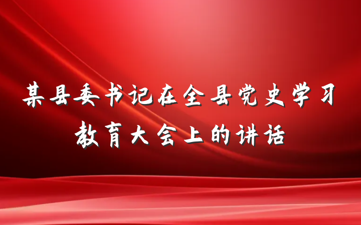 某县委书记在全县党史学习教育大会上的讲话