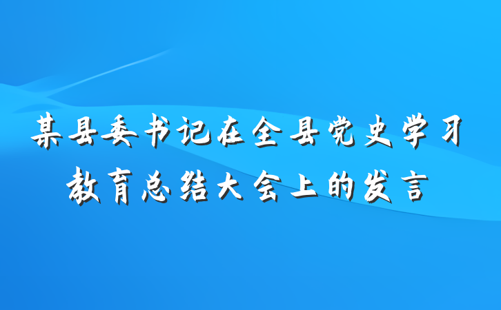 某县委书记在全县党史学习教育总结大会上的发言