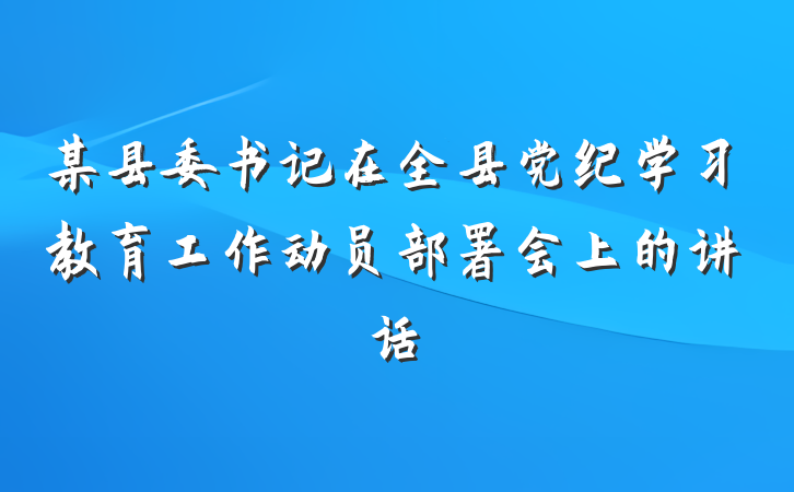 某县委书记在全县党纪学习教育工作动员部署会上的讲话