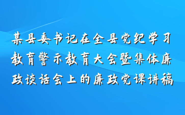 某县委书记在全县党纪学习教育警示教育大会暨集体廉政谈话会上的廉政党课讲稿