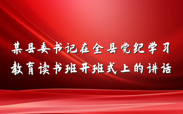 某县委书记在全县党纪学习教育读书班开班式上的讲话