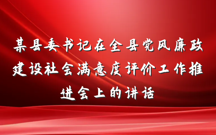 某县委书记在全县党风廉政建设社会满意度评价工作推进会上的讲话