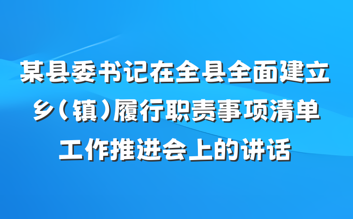 某县委书记在全县全面建立乡（镇）履行职责事项清单工作推进会上的讲话