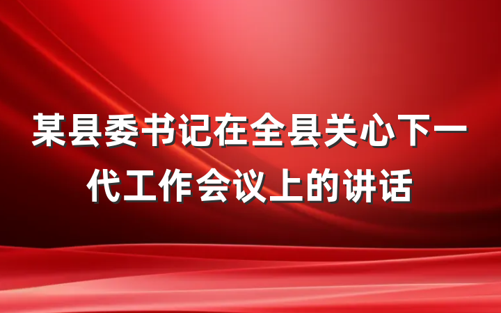 某县委书记在全县关心下一代工作会议上的讲话