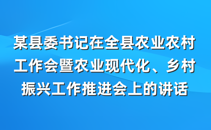 某县委书记在全县农业农村工作会暨农业现代化、乡村振兴工作推进会上的讲话