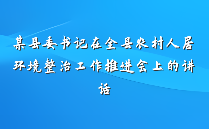 某县委书记在全县农村人居环境整治工作推进会上的讲话