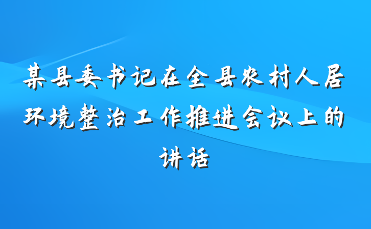 某县委书记在全县农村人居环境整治工作推进会议上的讲话