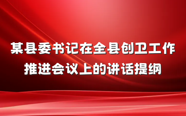 某县委书记在全县创卫工作推进会议上的讲话提纲
