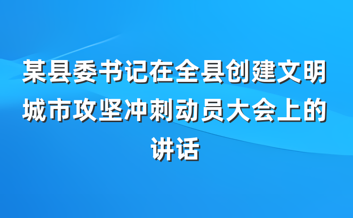 某县委书记在全县创建文明城市攻坚冲刺动员大会上的讲话
