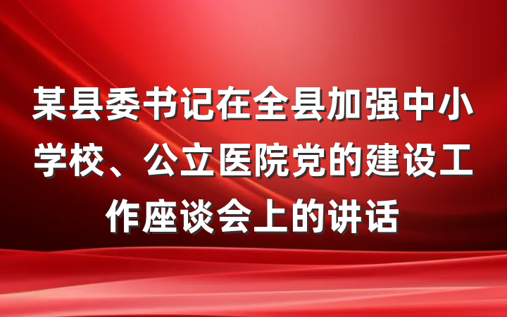 某县委书记在全县加强中小学校、公立医院党的建设工作座谈会上的讲话