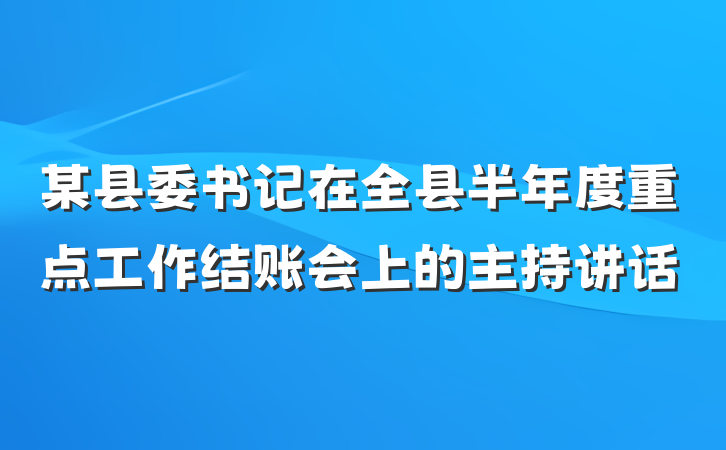 某县委书记在全县半年度重点工作结账会上的主持讲话