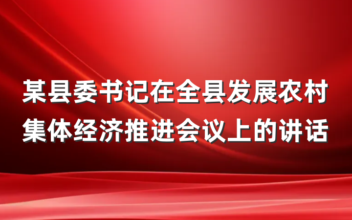 某县委书记在全县发展农村集体经济推进会议上的讲话