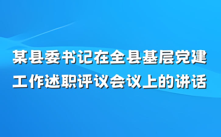 某县委书记在全县基层党建工作述职评议会议上的讲话