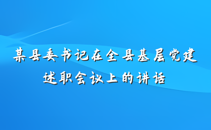 某县委书记在全县基层党建述职会议上的讲话