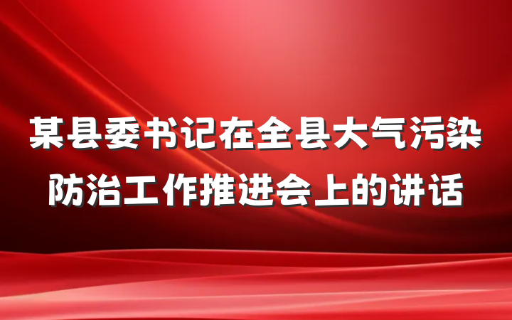 某县委书记在全县大气污染防治工作推进会上的讲话