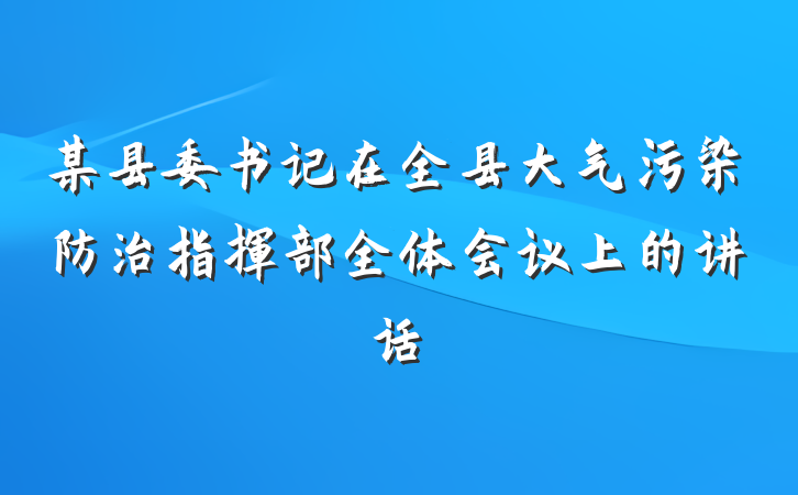 某县委书记在全县大气污染防治指挥部全体会议上的讲话