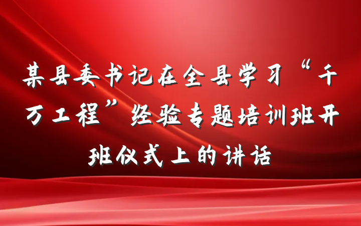 某县委书记在全县学习“千万工程”经验专题培训班开班仪式上的讲话
