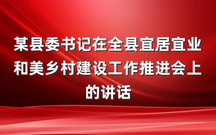 某县委书记在全县宜居宜业和美乡村建设工作推进会上的讲话
