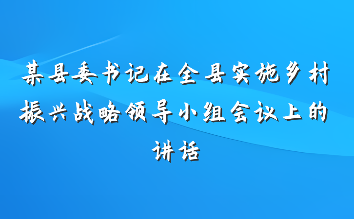 某县委书记在全县实施乡村振兴战略领导小组会议上的讲话