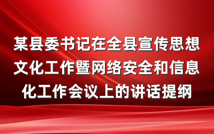 某县委书记在全县宣传思想文化工作暨网络安全和信息化工作会议上的讲话提纲