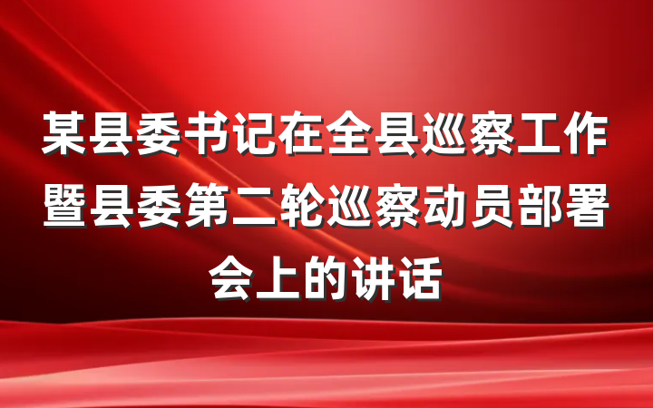 某县委书记在全县巡察工作暨县委第二轮巡察动员部署会上的讲话