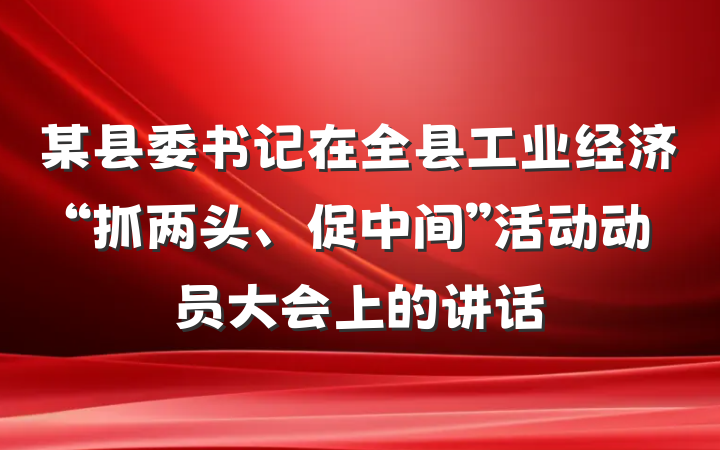 某县委书记在全县工业经济“抓两头、促中间”活动动员大会上的讲话