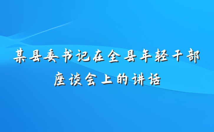 某县委书记在全县年轻干部座谈会上的讲话