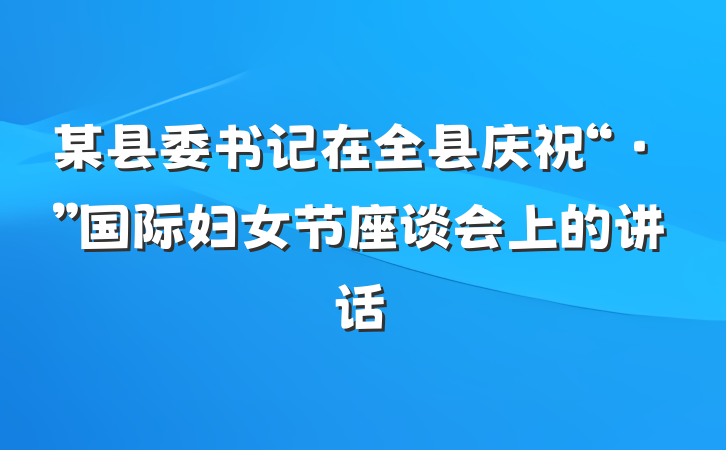 某县委书记在全县庆祝“·”国际妇女节座谈会上的讲话