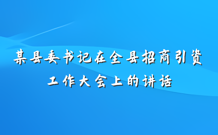 某县委书记在全县招商引资工作大会上的讲话