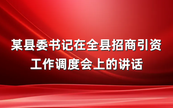 某县委书记在全县招商引资工作调度会上的讲话
