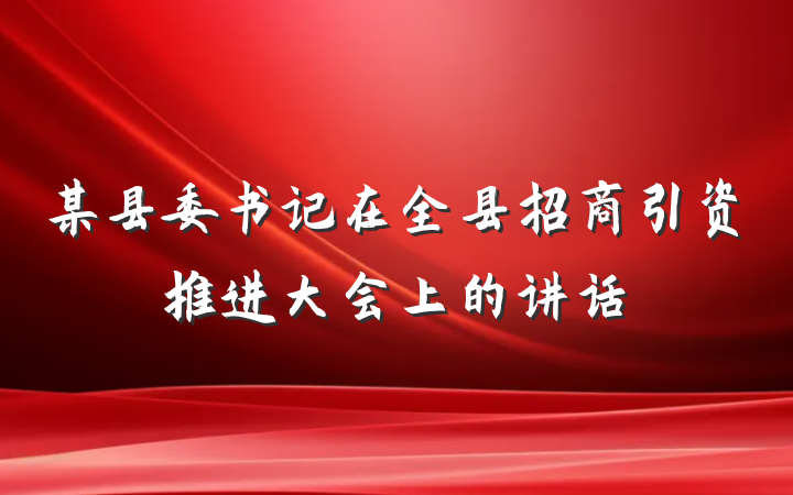 某县委书记在全县招商引资推进大会上的讲话