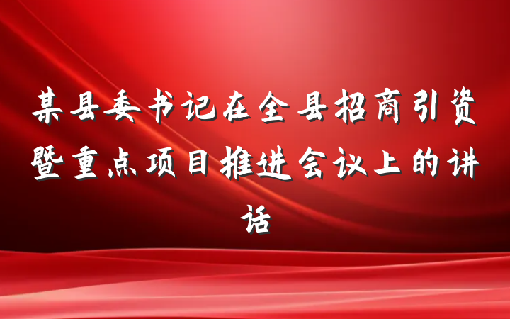 某县委书记在全县招商引资暨重点项目推进会议上的讲话