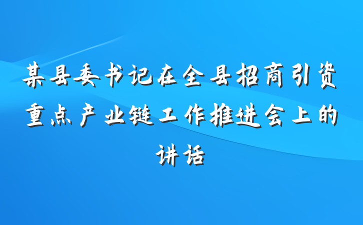某县委书记在全县招商引资重点产业链工作推进会上的讲话