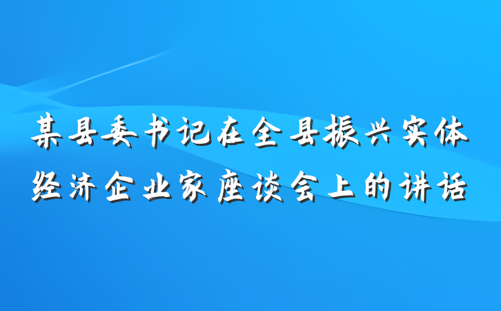 某县委书记在全县振兴实体经济企业家座谈会上的讲话