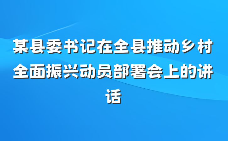 某县委书记在全县推动乡村全面振兴动员部署会上的讲话