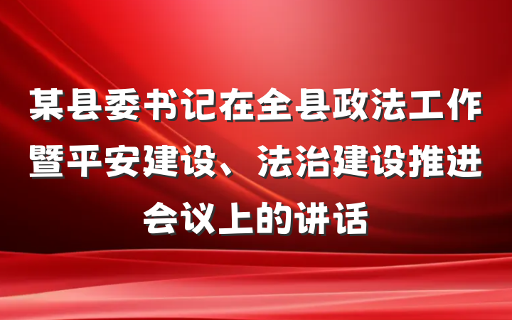 某县委书记在全县政法工作暨平安建设、法治建设推进会议上的讲话
