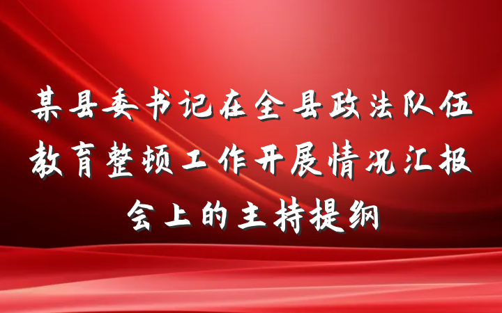 某县委书记在全县政法队伍教育整顿工作开展情况汇报会上的主持提纲