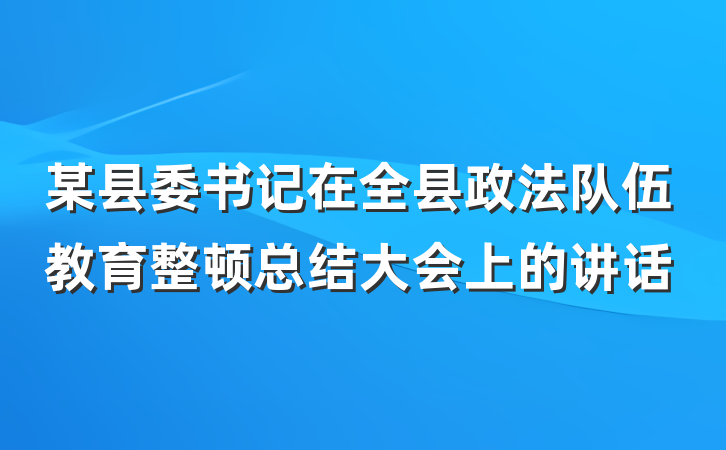 某县委书记在全县政法队伍教育整顿总结大会上的讲话