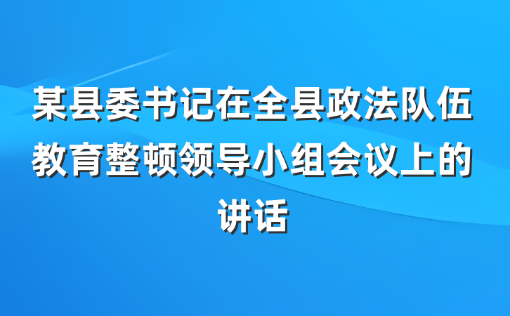 某县委书记在全县政法队伍教育整顿领导小组会议上的讲话