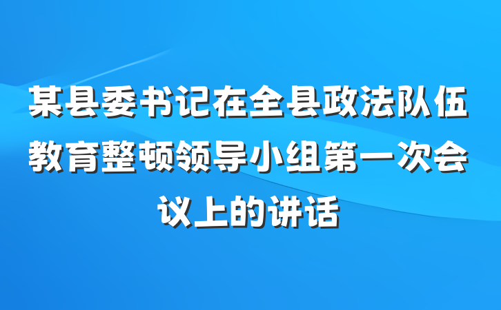 某县委书记在全县政法队伍教育整顿领导小组第一次会议上的讲话