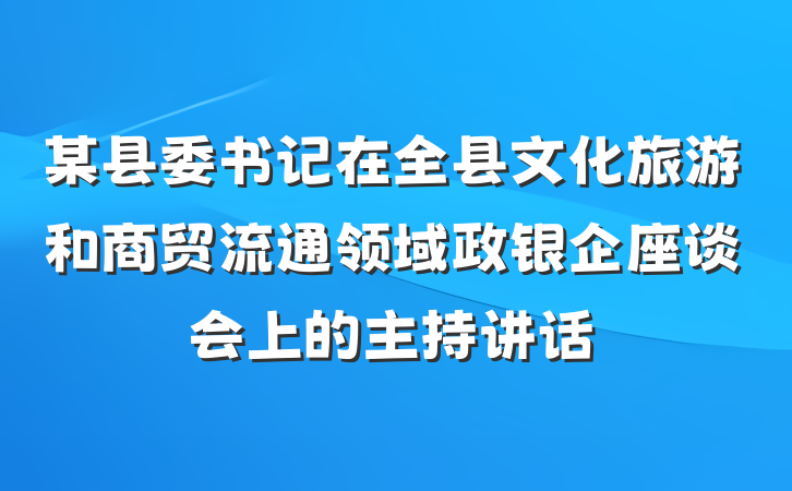 某县委书记在全县文化旅游和商贸流通领域政银企座谈会上的主持讲话